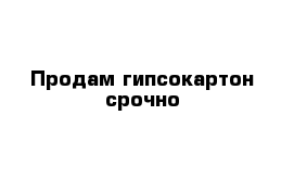 Продам гипсокартон срочно 